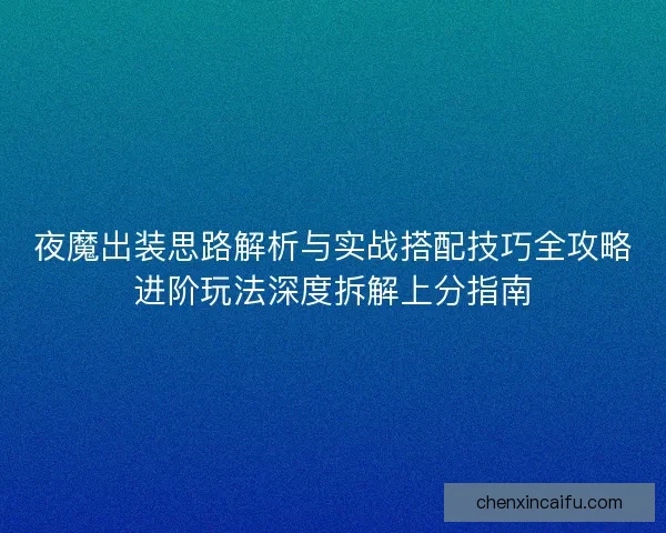 夜魔出装思路解析与实战搭配技巧全攻略进阶玩法深度拆解上分指南