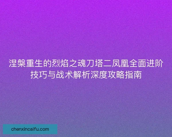 涅槃重生的烈焰之魂刀塔二凤凰全面进阶技巧与战术解析深度攻略指南