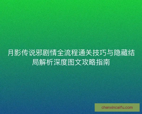 月影传说邪剧情全流程通关技巧与隐藏结局解析深度图文攻略指南