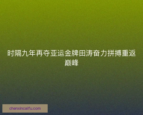 时隔九年再夺亚运金牌田涛奋力拼搏重返巅峰