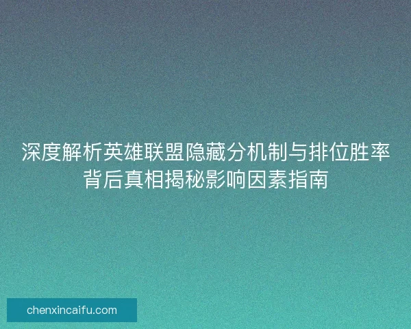 深度解析英雄联盟隐藏分机制与排位胜率背后真相揭秘影响因素指南