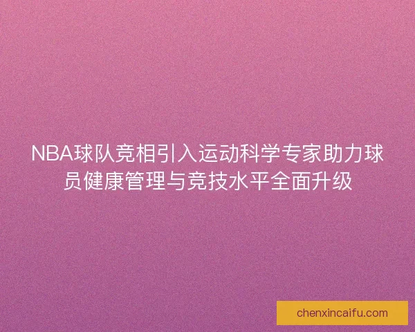NBA球队竞相引入运动科学专家助力球员健康管理与竞技水平全面升级