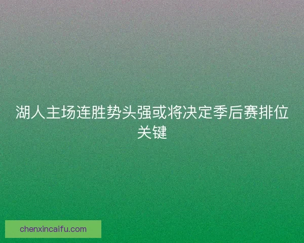 湖人主场连胜势头强或将决定季后赛排位关键