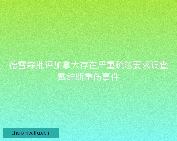 德雷森批评加拿大存在严重疏忽要求调查戴维斯重伤事件